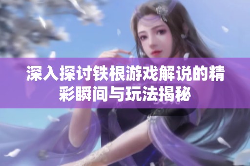 深入探讨铁根游戏解说的精彩瞬间与玩法揭秘