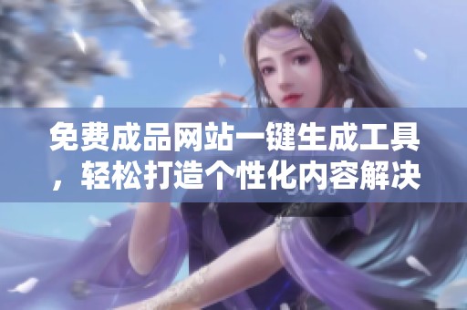 免费成品网站一键生成工具，轻松打造个性化内容解决方案