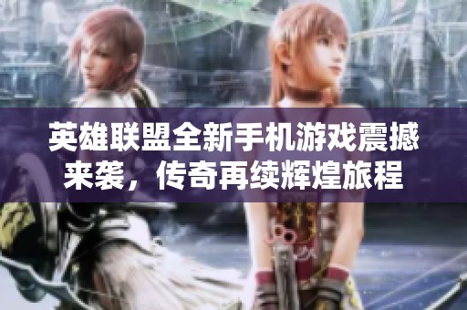 英雄联盟全新手机游戏震撼来袭，传奇再续辉煌旅程