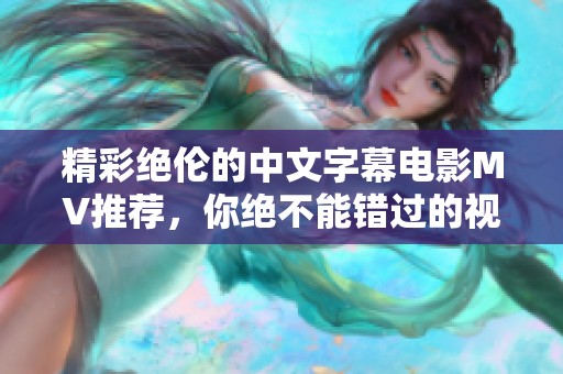 精彩绝伦的中文字幕电影MV推荐，你绝不能错过的视听盛宴