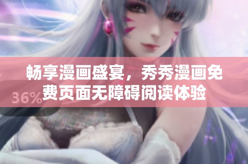 畅享漫画盛宴，秀秀漫画免费页面无障碍阅读体验
