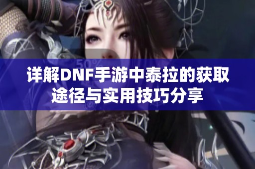 详解DNF手游中泰拉的获取途径与实用技巧分享