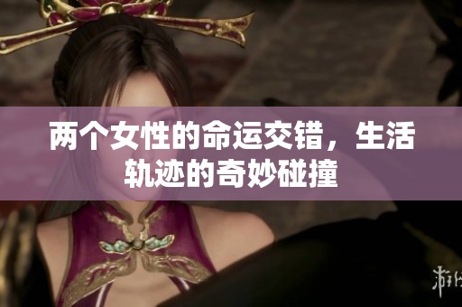 两个女性的命运交错，生活轨迹的奇妙碰撞