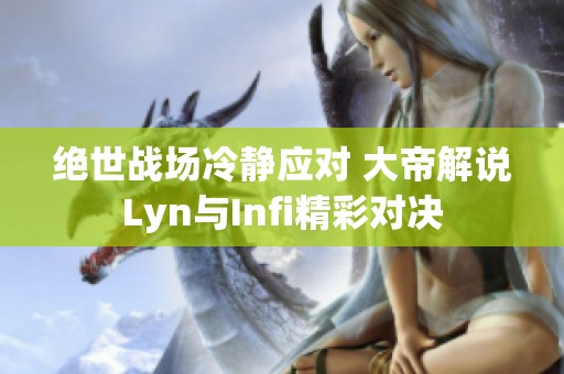 绝世战场冷静应对 大帝解说Lyn与Infi精彩对决