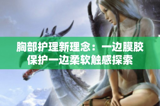 胸部护理新理念：一边膜胶保护一边柔软触感探索