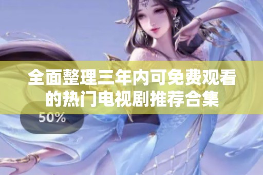 全面整理三年内可免费观看的热门电视剧推荐合集