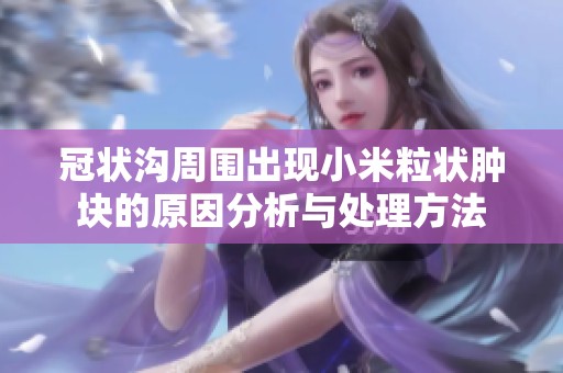冠状沟周围出现小米粒状肿块的原因分析与处理方法