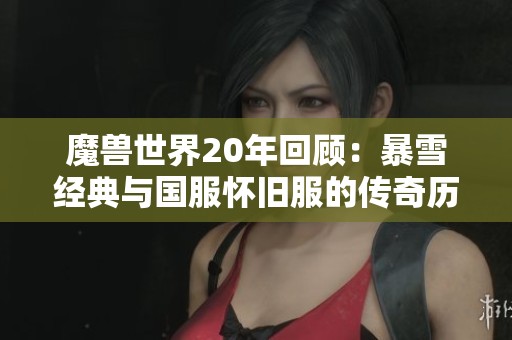 魔兽世界20年回顾：暴雪经典与国服怀旧服的传奇历程