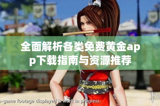全面解析各类免费黄金app下载指南与资源推荐