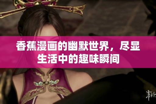香蕉漫画的幽默世界，尽显生活中的趣味瞬间