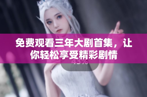 免费观看三年大剧首集，让你轻松享受精彩剧情