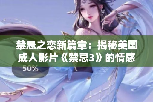 禁忌之恋新篇章：揭秘美国成人影片《禁忌3》的情感脉动
