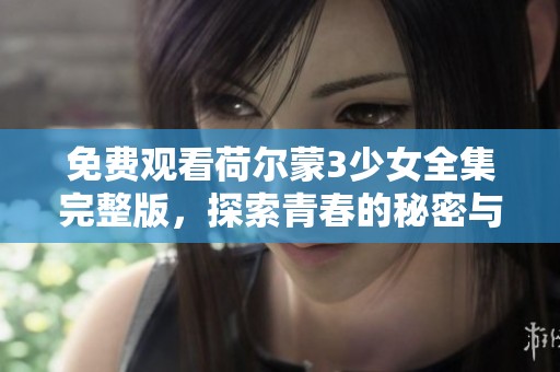 免费观看荷尔蒙3少女全集完整版，探索青春的秘密与成长