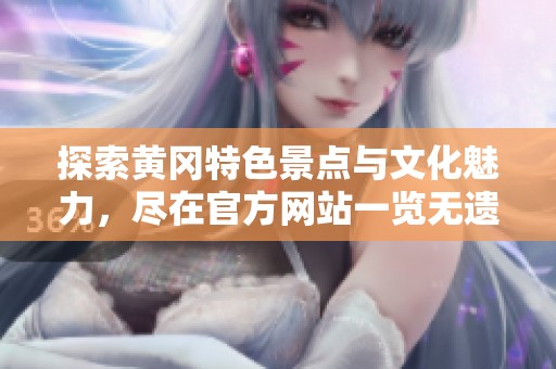 探索黄冈特色景点与文化魅力，尽在官方网站一览无遗