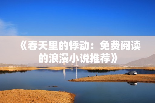 《春天里的悸动：免费阅读的浪漫小说推荐》