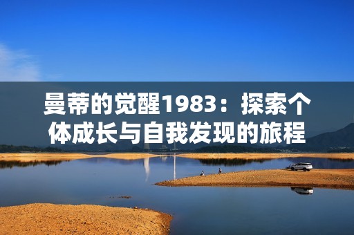 曼蒂的觉醒1983：探索个体成长与自我发现的旅程