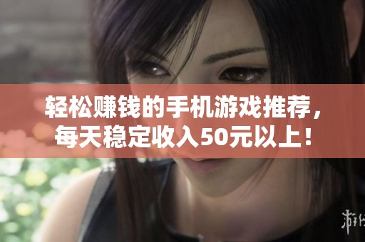 轻松赚钱的手机游戏推荐，每天稳定收入50元以上！