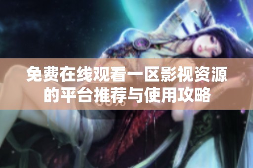 免费在线观看一区影视资源的平台推荐与使用攻略