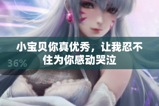 小宝贝你真优秀，让我忍不住为你感动哭泣