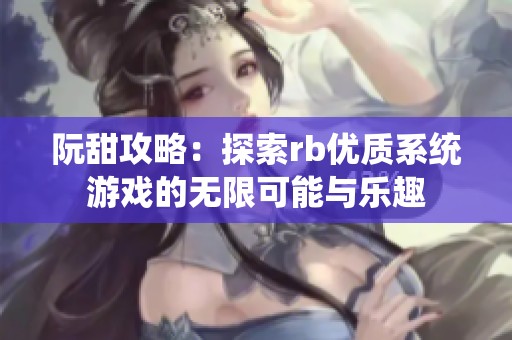 阮甜攻略：探索rb优质系统游戏的无限可能与乐趣