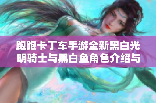 跑跑卡丁车手游全新黑白光明骑士与黑白鱼角色介绍与玩法解析