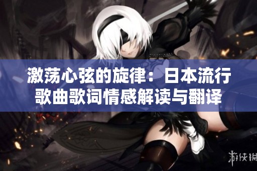 激荡心弦的旋律：日本流行歌曲歌词情感解读与翻译