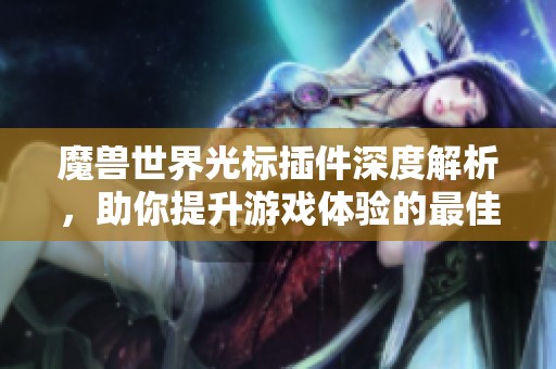 魔兽世界光标插件深度解析，助你提升游戏体验的最佳助手