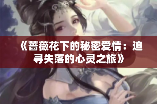 《蔷薇花下的秘密爱情：追寻失落的心灵之旅》