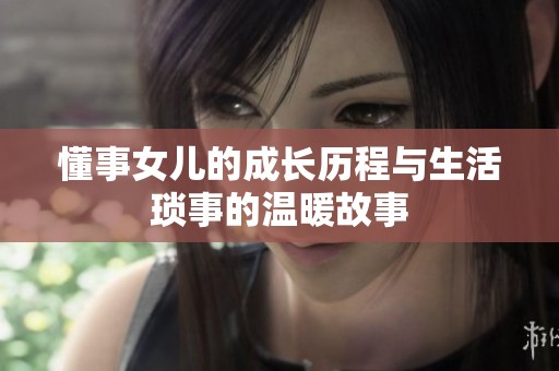 懂事女儿的成长历程与生活琐事的温暖故事