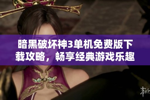 暗黑破坏神3单机免费版下载攻略，畅享经典游戏乐趣