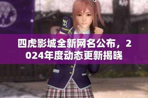 四虎影城全新网名公布，2024年度动态更新揭晓