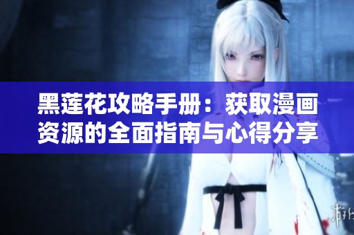 黑莲花攻略手册：获取漫画资源的全面指南与心得分享