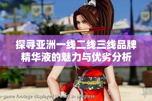 探寻亚洲一线二线三线品牌精华液的魅力与优劣分析