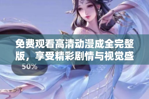 免费观看高清动漫成全完整版，享受精彩剧情与视觉盛宴