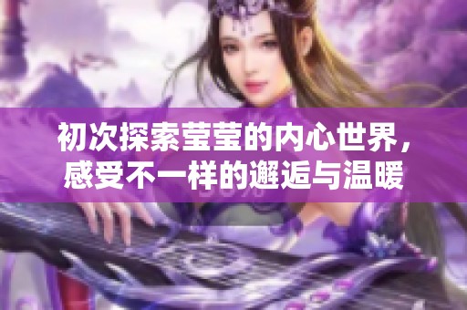 初次探索莹莹的内心世界，感受不一样的邂逅与温暖