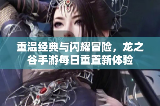 重温经典与闪耀冒险，龙之谷手游每日重置新体验