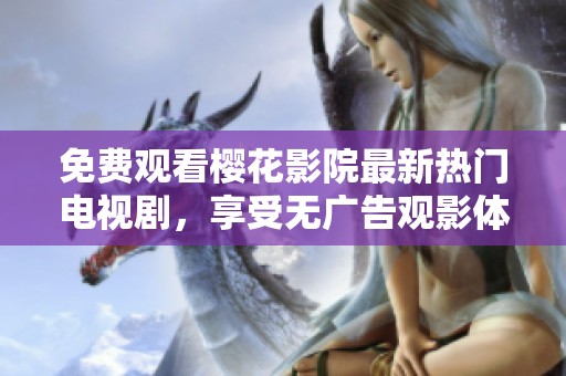 免费观看樱花影院最新热门电视剧，享受无广告观影体验