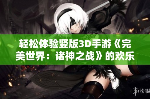 轻松体验竖版3D手游《完美世界：诸神之战》的欢乐世界
