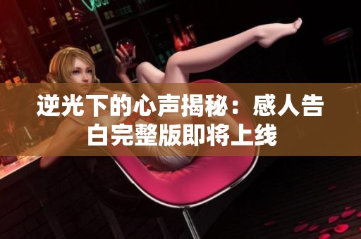 逆光下的心声揭秘：感人告白完整版即将上线