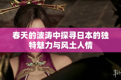 春天的波涛中探寻日本的独特魅力与风土人情