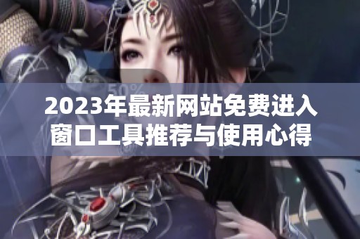2023年最新网站免费进入窗口工具推荐与使用心得