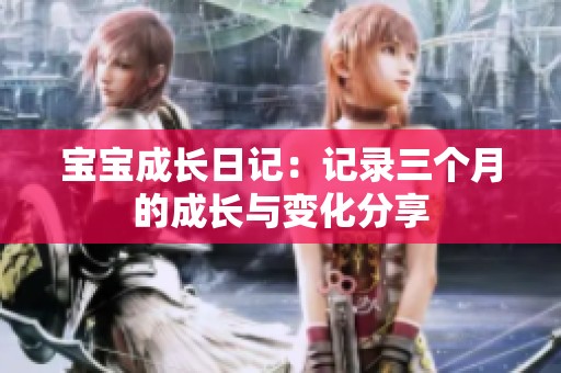 宝宝成长日记：记录三个月的成长与变化分享