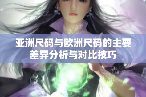 亚洲尺码与欧洲尺码的主要差异分析与对比技巧