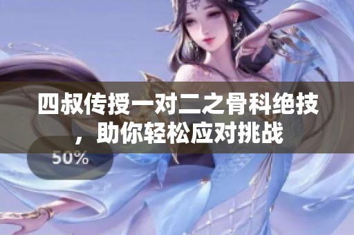 四叔传授一对二之骨科绝技，助你轻松应对挑战