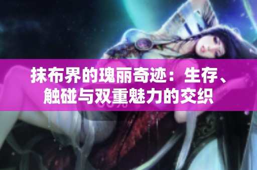 抹布界的瑰丽奇迹：生存、触碰与双重魅力的交织