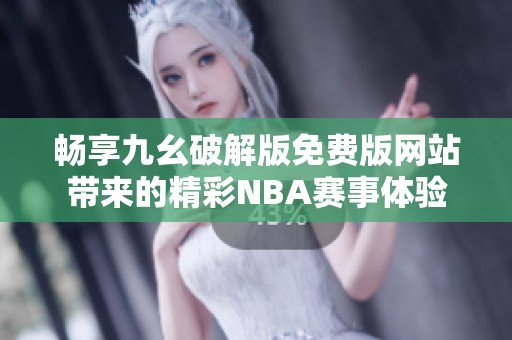 畅享九幺破解版免费版网站带来的精彩NBA赛事体验