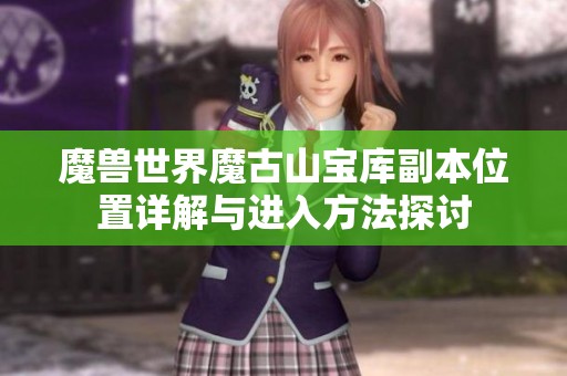 魔兽世界魔古山宝库副本位置详解与进入方法探讨