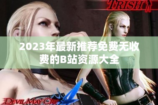2023年最新推荐免费无收费的B站资源大全