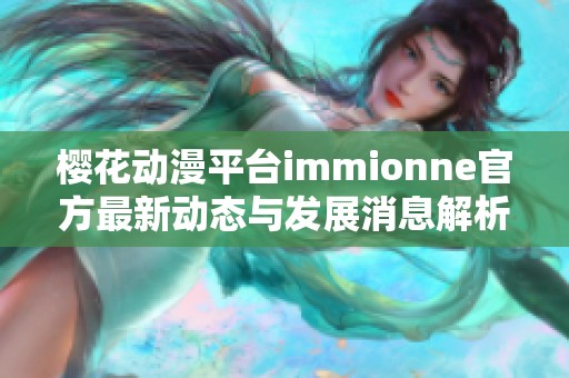 樱花动漫平台immionne官方最新动态与发展消息解析