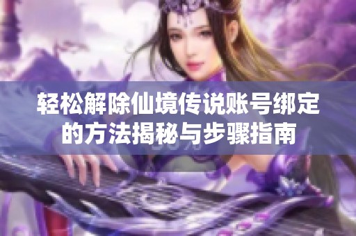 轻松解除仙境传说账号绑定的方法揭秘与步骤指南